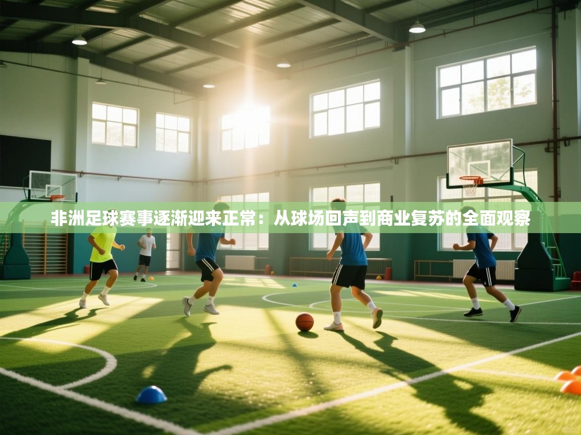 非洲足球赛事逐渐迎来正常：从球场回声到商业复苏的全面观察  第2张