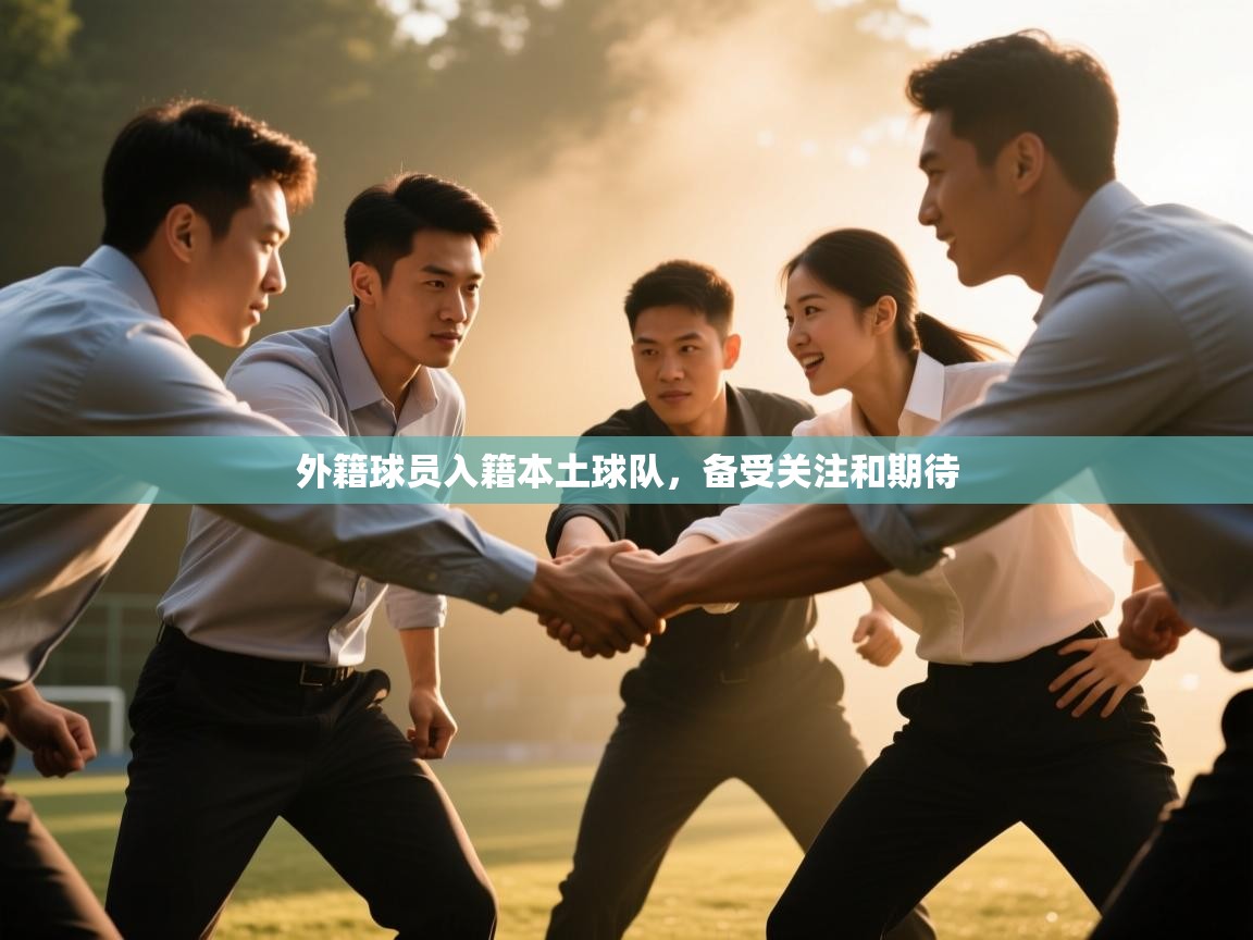 外籍球员入籍本土球队,备受关注和期待 第2张
