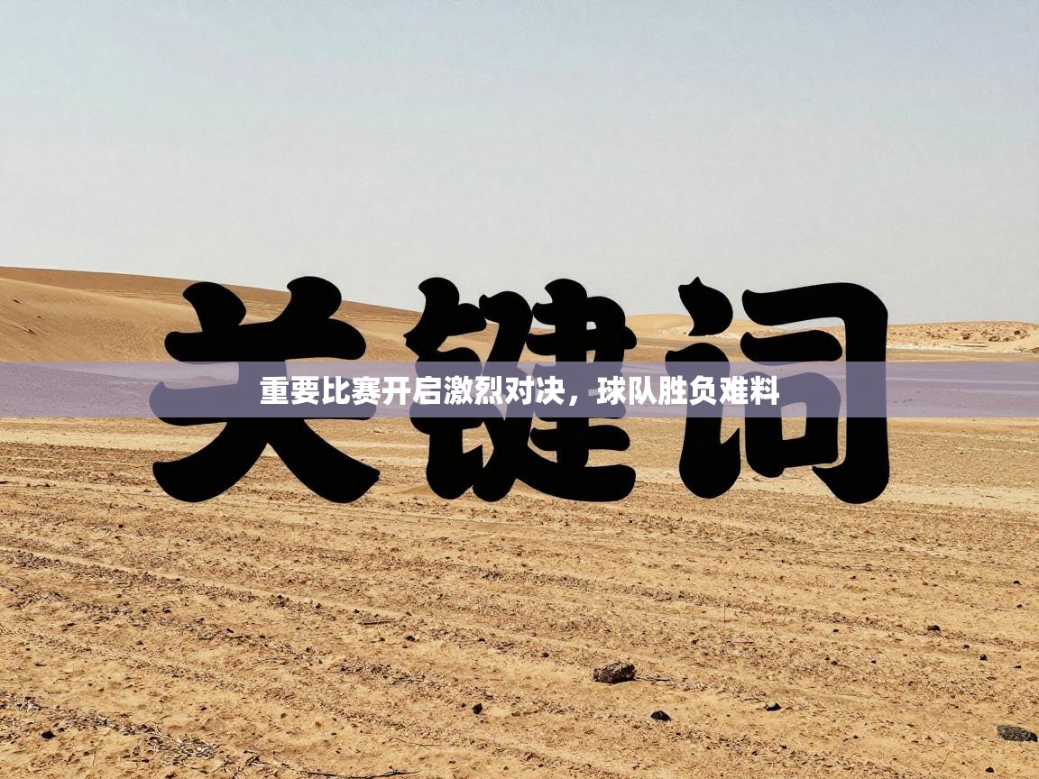 重要比赛开启激烈对决,球队胜负难料 第1张