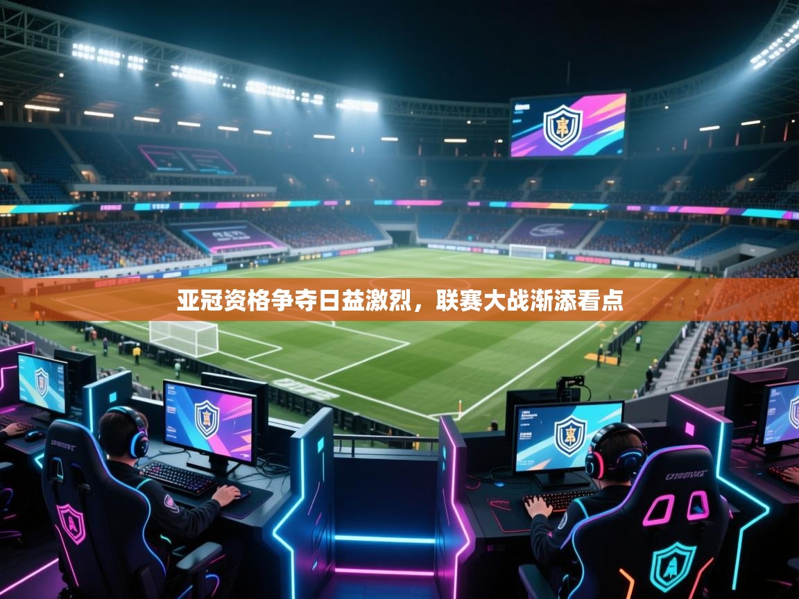 亚冠资格争夺日益激烈，联赛大战渐添看点  第1张