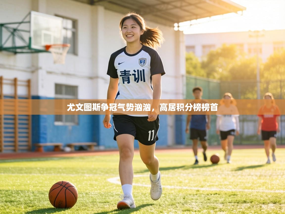 尤文图斯争冠气势汹汹,高居积分榜榜首 第2张