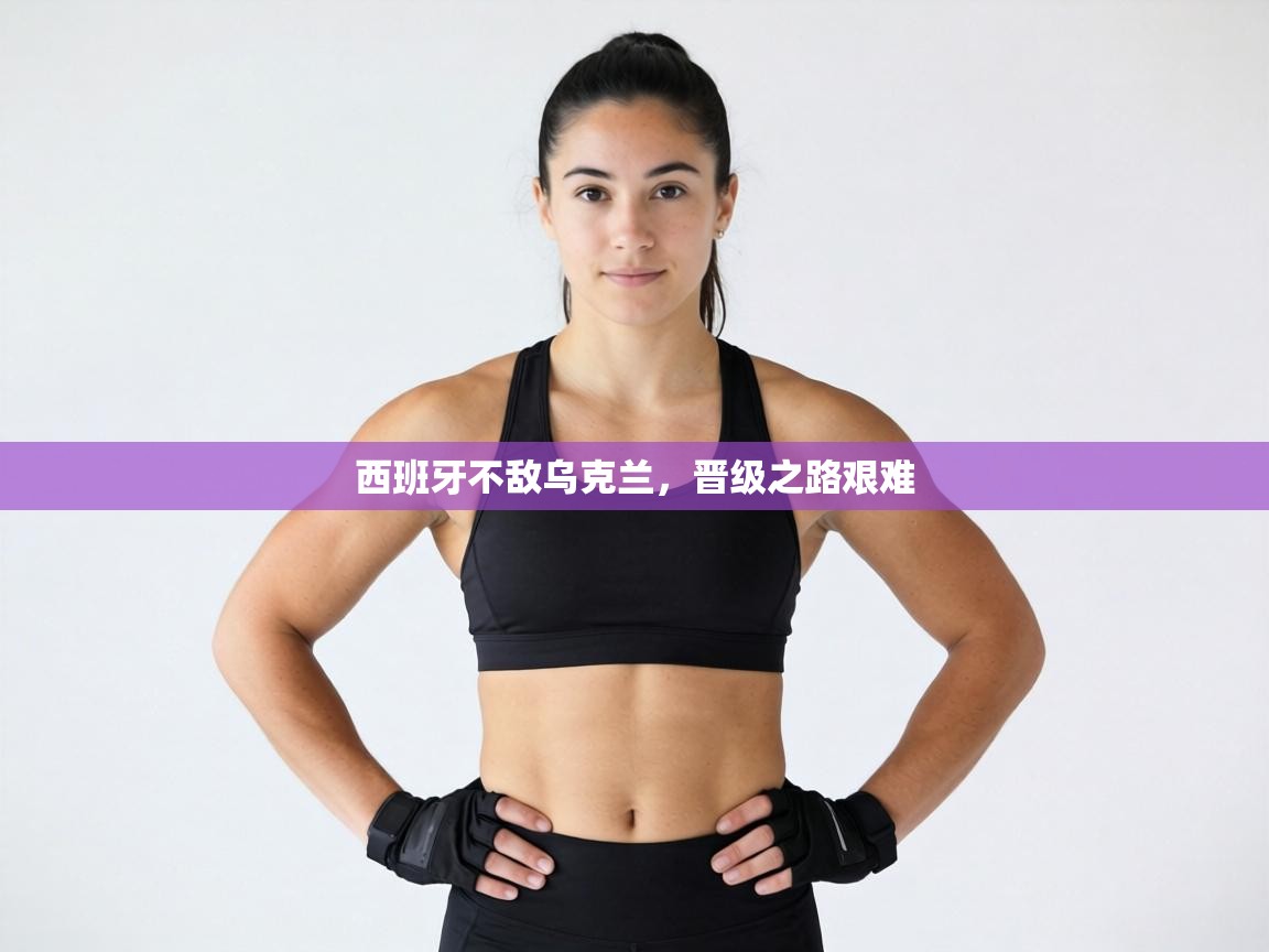 西班牙不敌乌克兰，晋级之路艰难  第1张