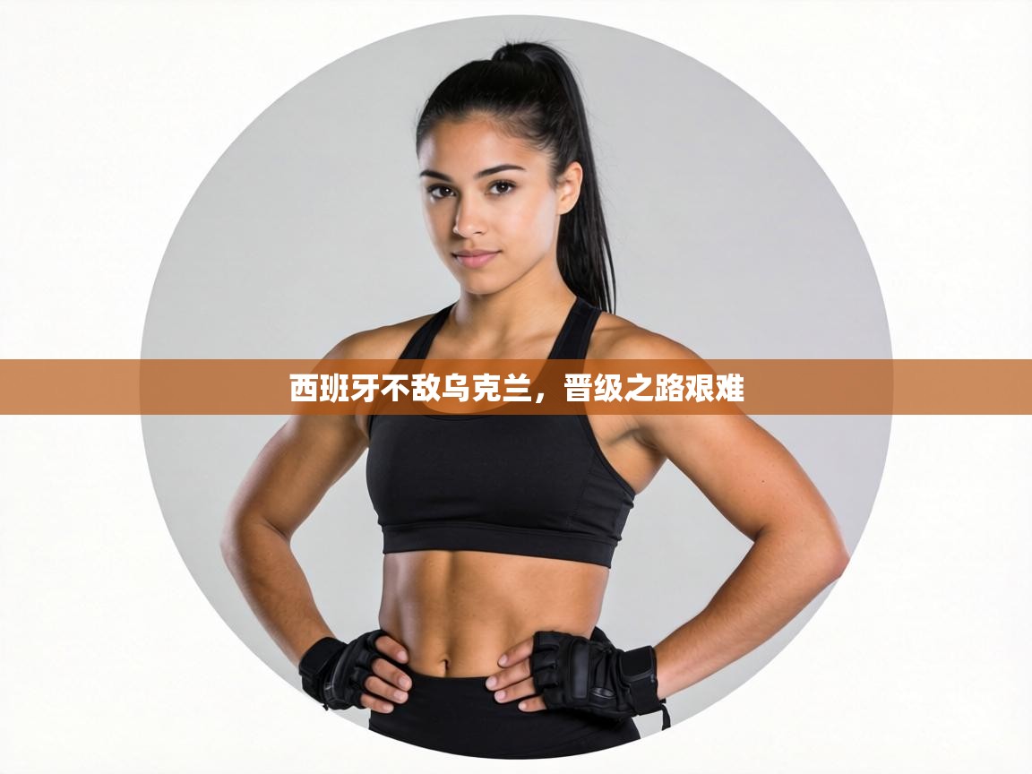 西班牙不敌乌克兰，晋级之路艰难  第2张