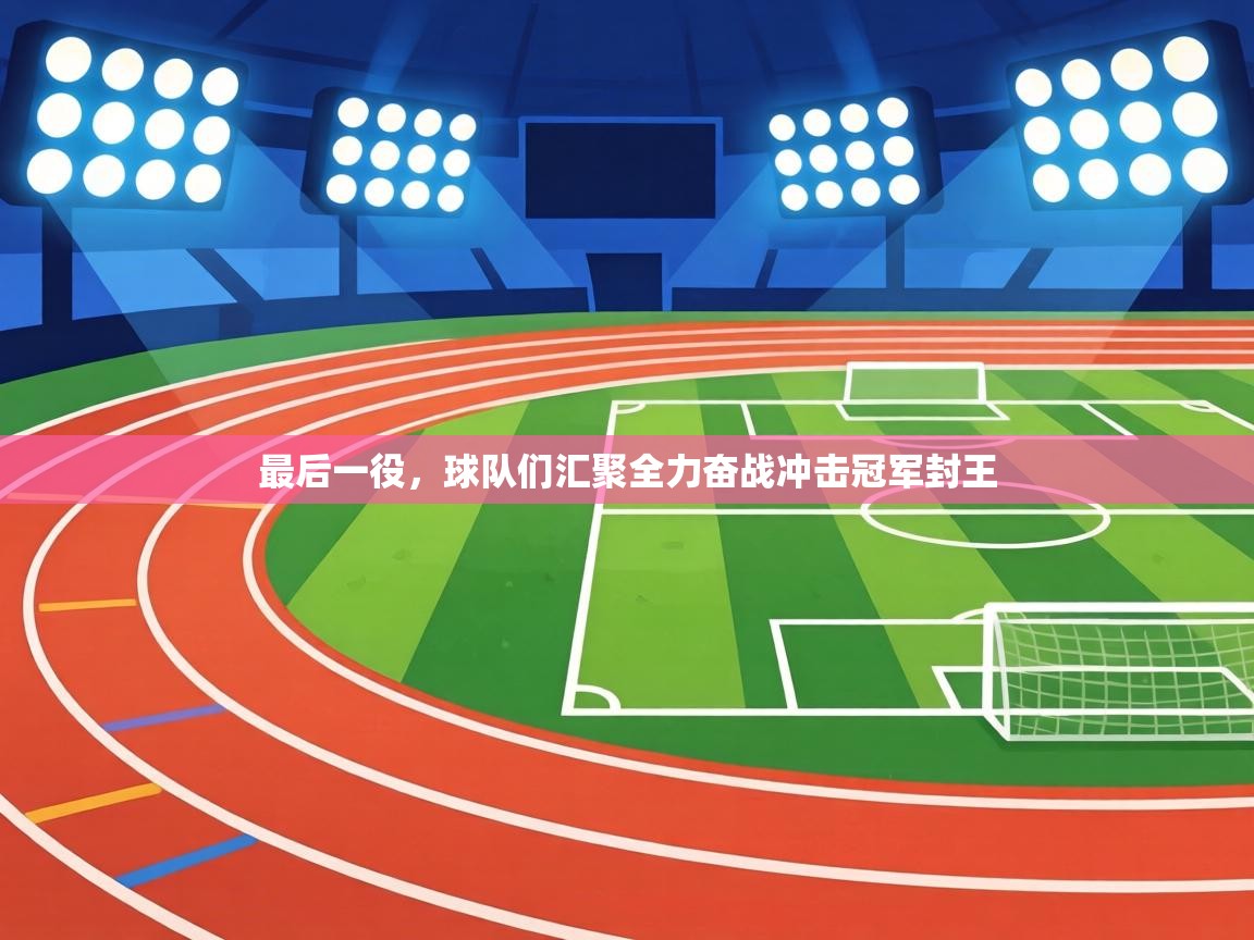 最后一役，球队们汇聚全力奋战冲击冠军封王  第1张