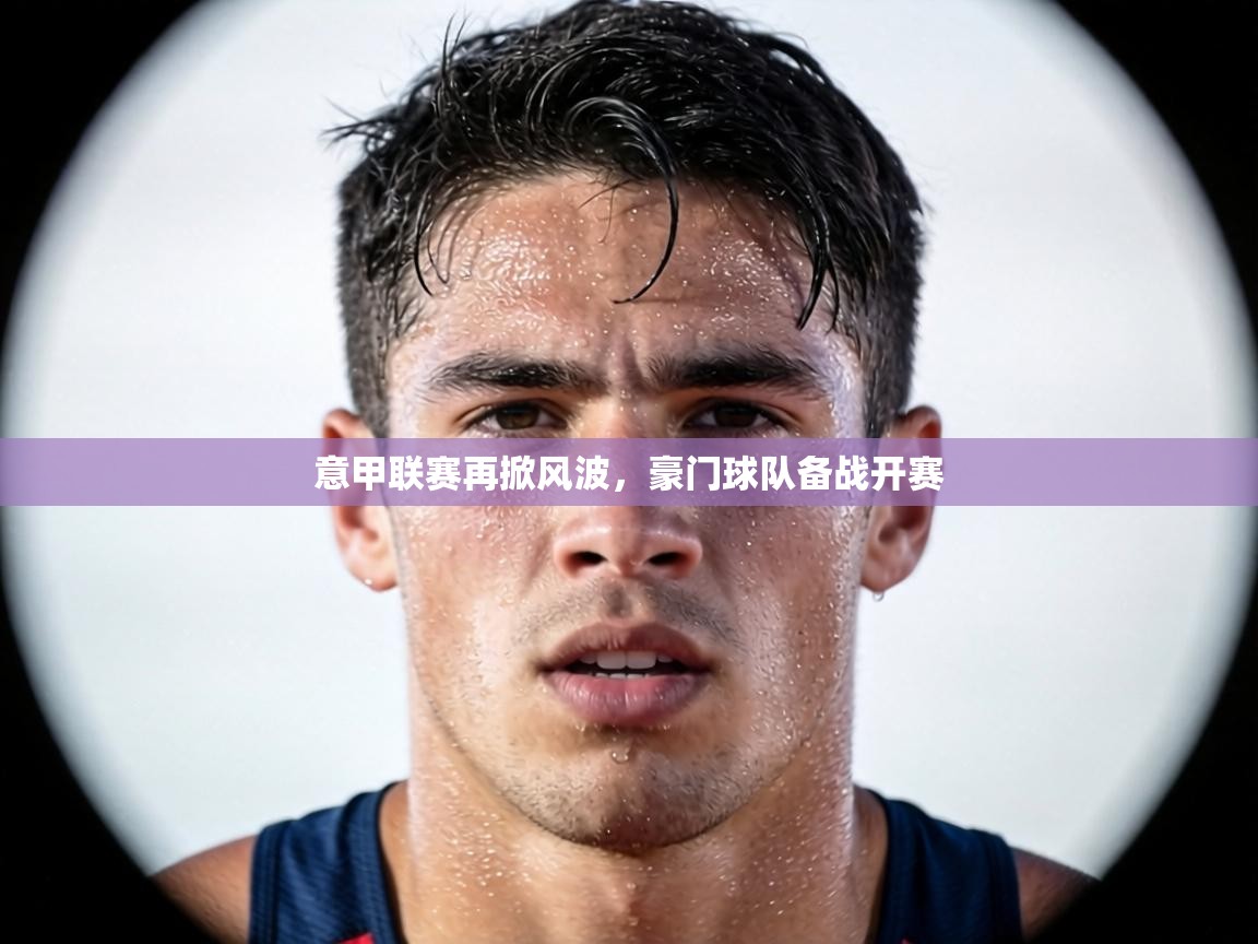 意甲联赛再掀风波，豪门球队备战开赛  第1张