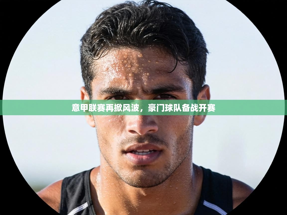 意甲联赛再掀风波，豪门球队备战开赛  第2张