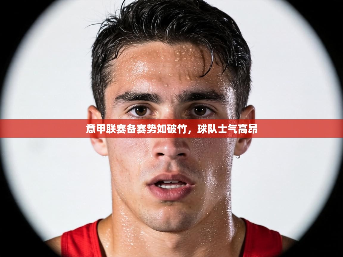 意甲联赛备赛势如破竹,球队士气高昂 第1张