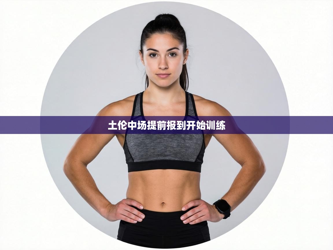 土伦中场提前报到开始训练 第1张