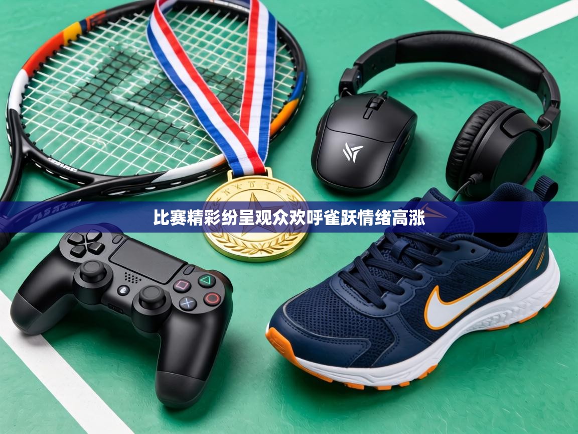 比赛精彩纷呈观众欢呼雀跃情绪高涨 第1张